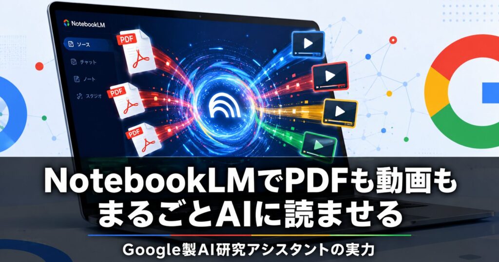 NotebookLMでPDFも動画もまるごとAIに読ませる